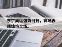 东京奥运强势回归，赛场表现惊艳全场。
