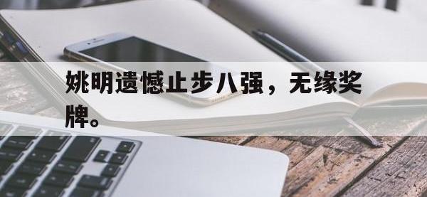 爱游戏登录app-姚明遗憾止步八强，无缘奖牌。
