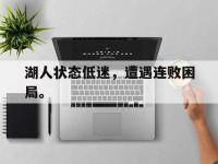 爱游戏登录app-湖人状态低迷，遭遇连败困局。