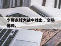 爱游戏平台登录入口-李娜点球大战中胜出，全场沸腾。