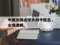爱游戏登录app-中国女排点球大战中胜出，全场沸腾。
