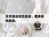爱游戏平台登录入口-东京奥运状态低迷，遭遇连败困局。