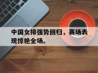 爱游戏登录app-中国女排强势回归，赛场表现惊艳全场。