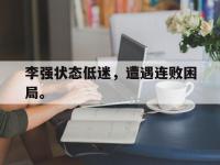 爱游戏平台登录入口-李强状态低迷，遭遇连败困局。