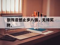 爱游戏平台登录入口-张伟遗憾止步八强，无缘奖牌。