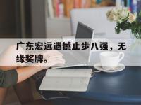 爱游戏平台登录入口-广东宏远遗憾止步八强，无缘奖牌。