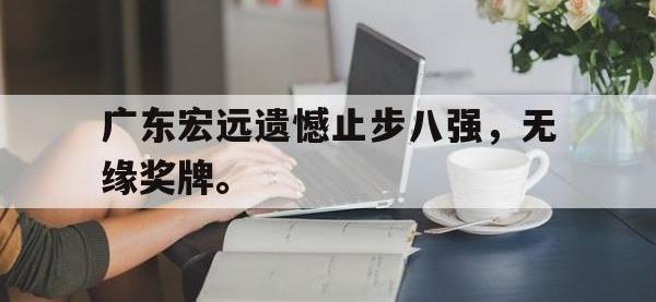爱游戏平台登录入口-广东宏远遗憾止步八强，无缘奖牌。