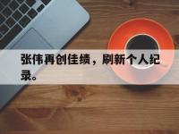爱游戏平台登录入口-张伟再创佳绩，刷新个人纪录。