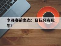 爱游戏平台登录入口-李强赛前表态：目标只有冠军！