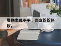曼联表现平平，网友纷纷热议。