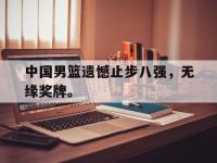 爱游戏平台登录入口-中国男篮遗憾止步八强，无缘奖牌。