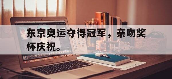 爱游戏登录app-东京奥运夺得冠军，亲吻奖杯庆祝。