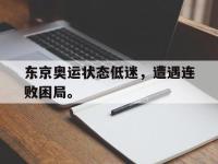 爱游戏登录app-东京奥运状态低迷，遭遇连败困局。