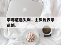 爱游戏登录app-李娜遭遇失利，主教练表示遗憾。
