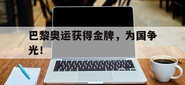 爱游戏登录app-巴黎奥运获得金牌，为国争光！