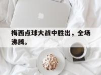 爱游戏平台登录入口-梅西点球大战中胜出，全场沸腾。