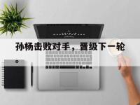 爱游戏平台登录入口-孙杨击败对手，晋级下一轮。