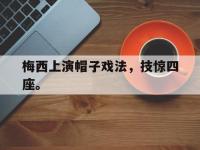 爱游戏登录app-梅西上演帽子戏法，技惊四座。