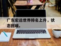 爱游戏登录app-广东宏远世界排名上升，状态回暖。