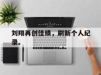 爱游戏平台登录入口-刘翔再创佳绩，刷新个人纪录。