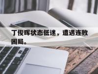 爱游戏登录app-丁俊晖状态低迷，遭遇连败困局。