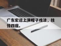 爱游戏平台登录入口-广东宏远上演帽子戏法，技惊四座。