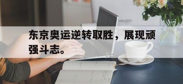 爱游戏登录app-东京奥运逆转取胜，展现顽强斗志。