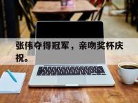 爱游戏平台登录入口-张伟夺得冠军，亲吻奖杯庆祝。