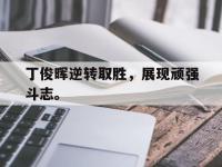 爱游戏平台登录入口-丁俊晖逆转取胜，展现顽强斗志。