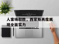爱游戏平台登录入口-人客场取胜，西蒙斯再度展现全面实力