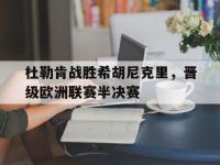 爱游戏平台登录入口-杜勒肯战胜希胡尼克里，晋级欧洲联赛半决赛