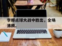 爱游戏登录app-李娜点球大战中胜出，全场沸腾。
