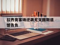 爱游戏平台登录入口-拉齐奥客场逆袭尤文图斯遗憾告负