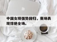 爱游戏登录app-中国女排强势回归，赛场表现惊艳全场。