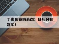 爱游戏平台登录入口-丁俊晖赛前表态：目标只有冠军！