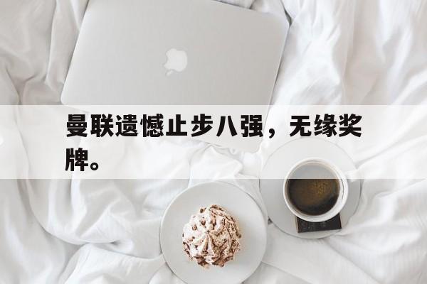 曼联遗憾止步八强，无缘奖牌。