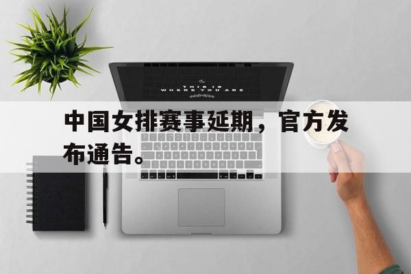 中国女排赛事延期，官方发布通告。
