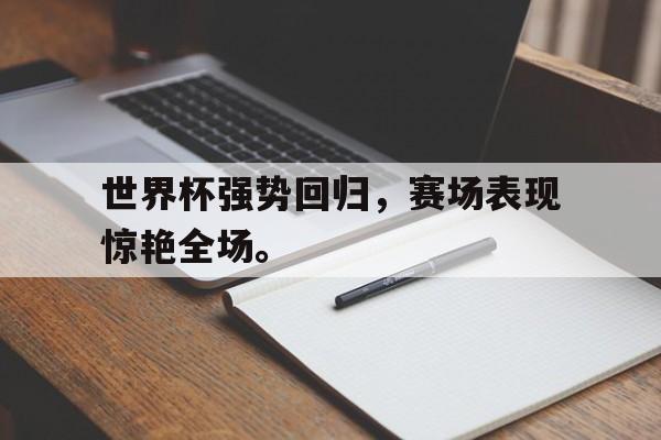世界杯强势回归，赛场表现惊艳全场。