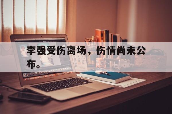 李强受伤离场，伤情尚未公布。