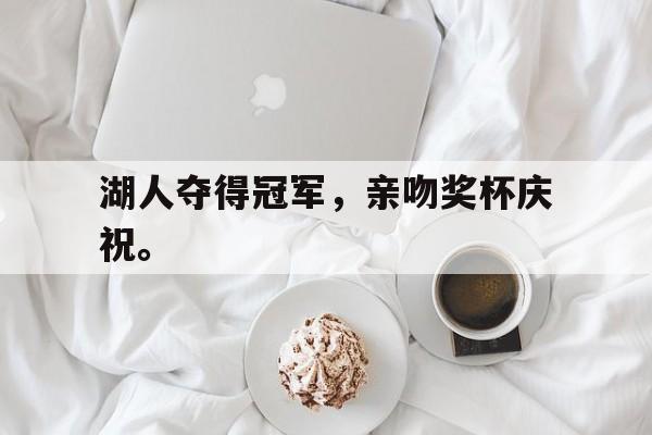 湖人夺得冠军，亲吻奖杯庆祝。