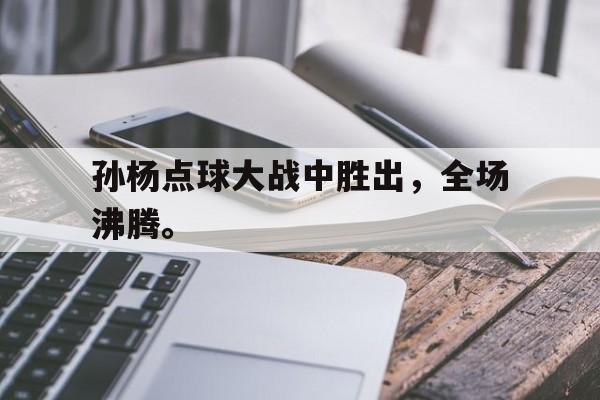 孙杨点球大战中胜出，全场沸腾。