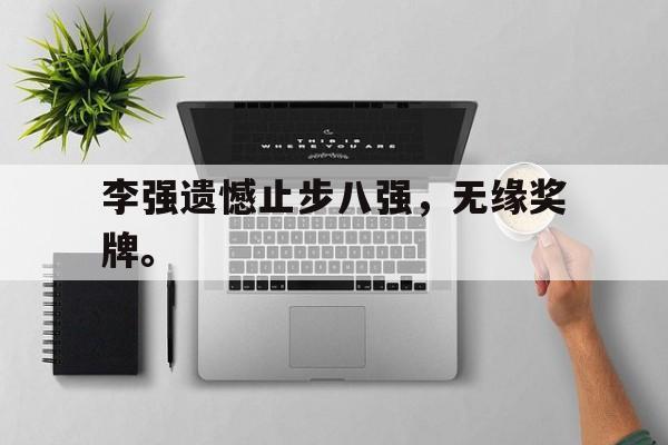 李强遗憾止步八强，无缘奖牌。
