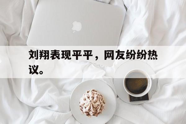 刘翔表现平平，网友纷纷热议。