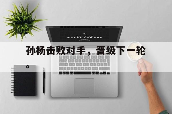 孙杨击败对手，晋级下一轮。