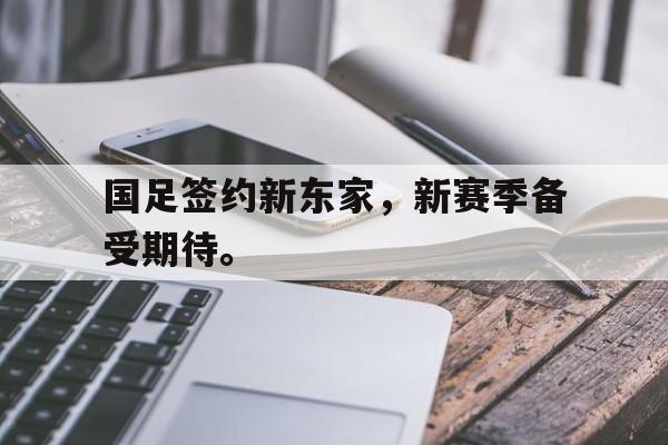 国足签约新东家，新赛季备受期待。