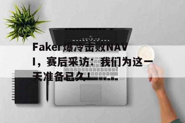 Faker爆冷击败NAVI，赛后采访：我们为这一天准备已久！
