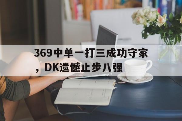 369中单一打三成功守家，DK遗憾止步八强