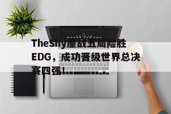 TheShy鏖战五局险胜EDG，成功晋级世界总决赛四强！