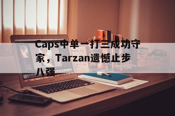 Caps中单一打三成功守家，Tarzan遗憾止步八强