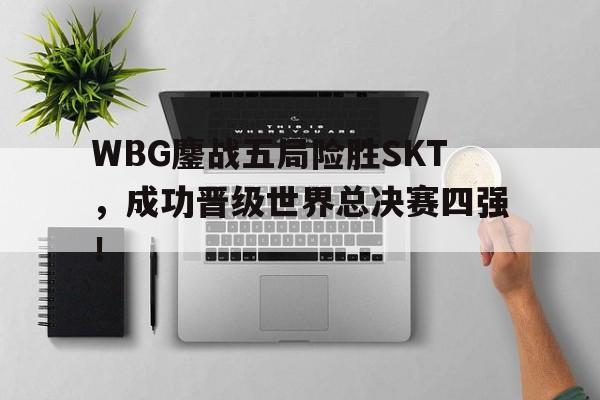 WBG鏖战五局险胜SKT，成功晋级世界总决赛四强！